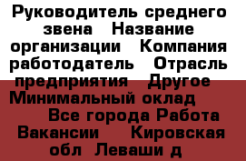 Руководитель среднего звена › Название организации ­ Компания-работодатель › Отрасль предприятия ­ Другое › Минимальный оклад ­ 25 000 - Все города Работа » Вакансии   . Кировская обл.,Леваши д.